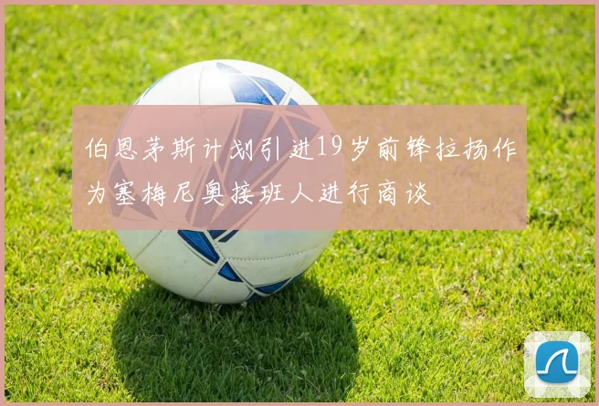 伯恩茅斯计划引进19岁前锋拉扬作为塞梅尼奥接班人进行商谈