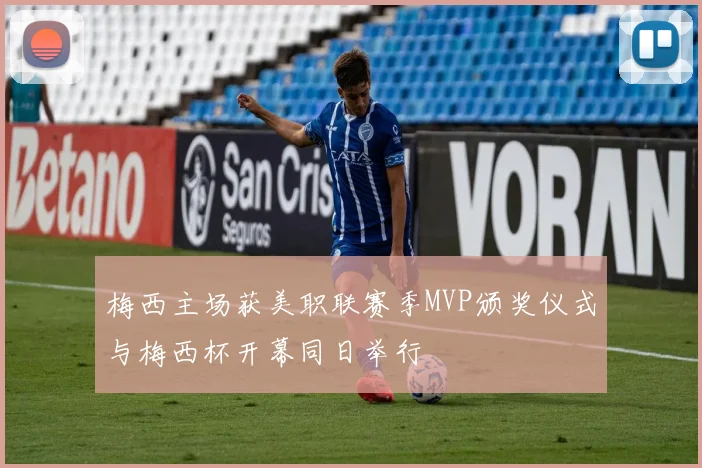 梅西主场获美职联赛季MVP颁奖仪式与梅西杯开幕同日举行