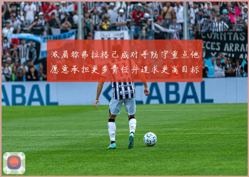 浓眉称弗拉格已成对手防守重点他愿意承担更多责任并追求更高目标