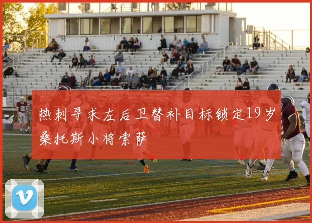 热刺寻求左后卫替补目标锁定19岁桑托斯小将索萨