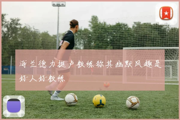 海兰德力挺卢教练称其幽默风趣是好人好教练