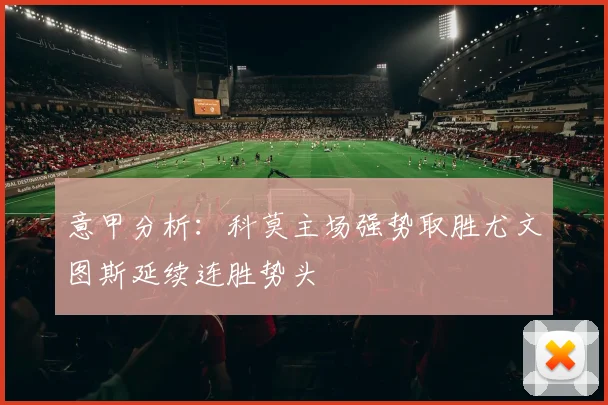 意甲分析：科莫主场强势取胜尤文图斯延续连胜势头