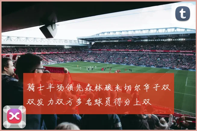 骑士半场领先森林狼米切尔华子双双发力双方多名球员得分上双
