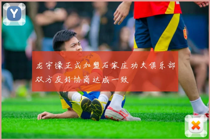龙宇壕正式加盟石家庄功夫俱乐部双方友好协商达成一致