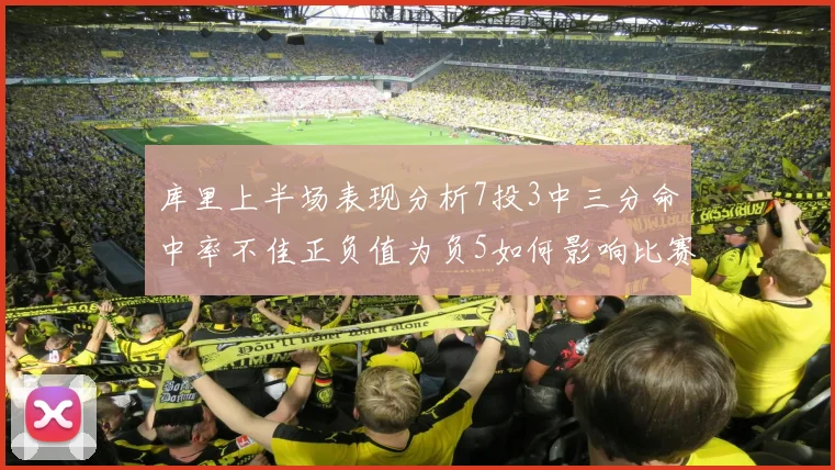 库里上半场表现分析7投3中三分命中率不佳正负值为负5如何影响比赛走势