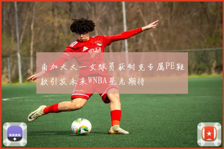 南加大大一女球员获耐克专属PE鞋款引发未来WNBA星光期待