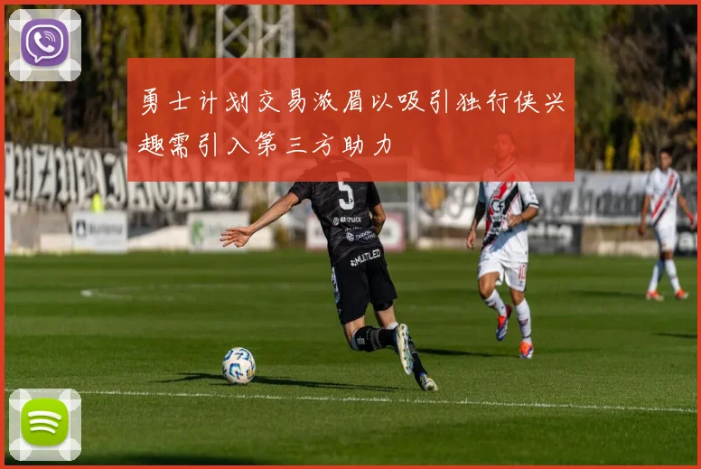 勇士计划交易浓眉以吸引独行侠兴趣需引入第三方助力