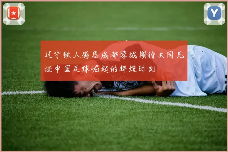 辽宁铁人感恩成都蓉城期待共同见证中国足球崛起的辉煌时刻