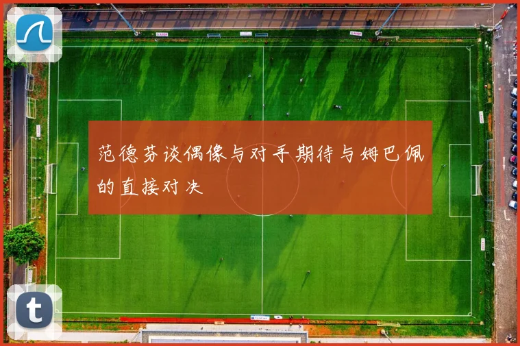 范德芬谈偶像与对手期待与姆巴佩的直接对决