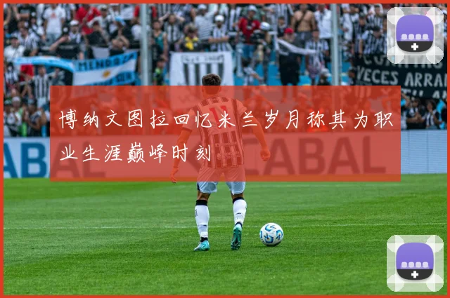 博纳文图拉回忆米兰岁月称其为职业生涯巅峰时刻