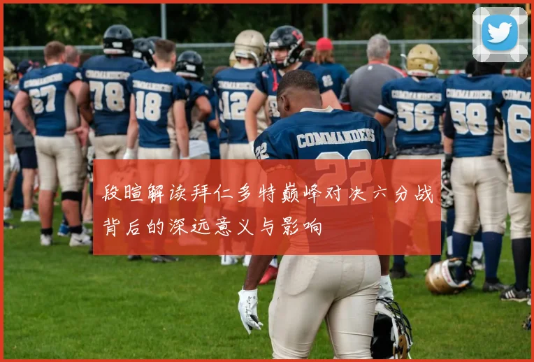 段暄解读拜仁多特巅峰对决六分战背后的深远意义与影响