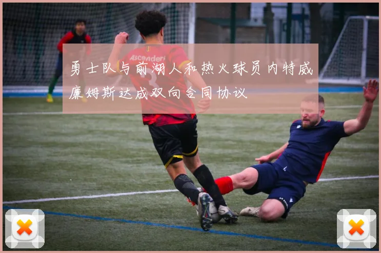 勇士队与前湖人和热火球员内特威廉姆斯达成双向合同协议