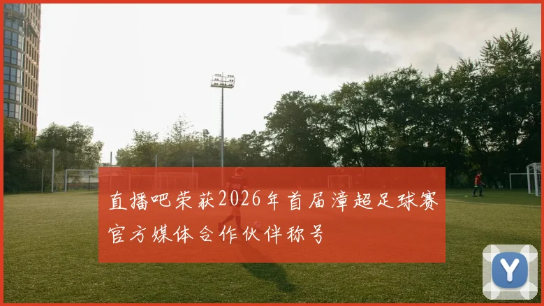 直播吧荣获2026年首届漳超足球赛官方媒体合作伙伴称号