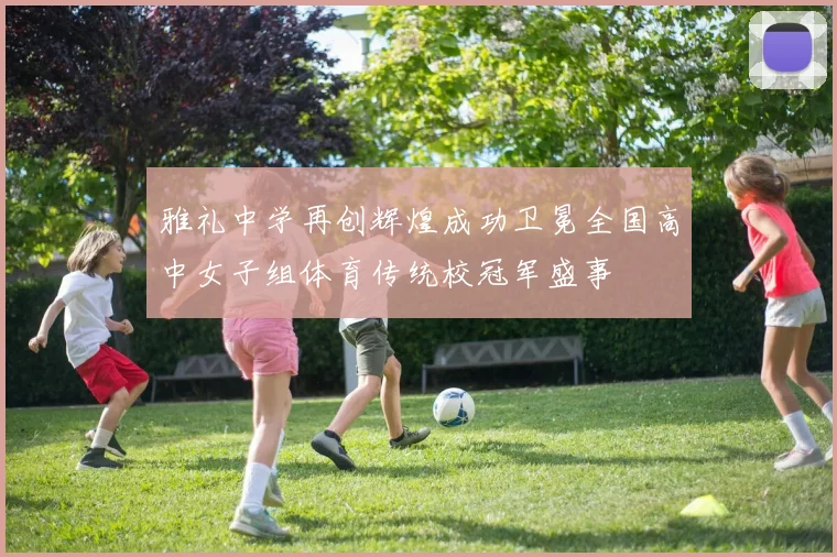 雅礼中学再创辉煌成功卫冕全国高中女子组体育传统校冠军盛事