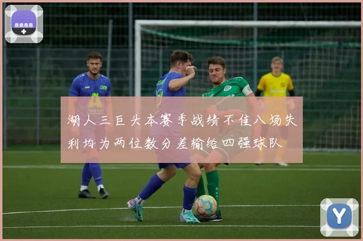 湖人三巨头本赛季战绩不佳八场失利均为两位数分差输给四强球队