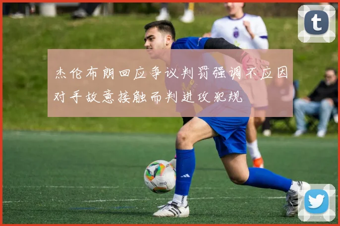 杰伦布朗回应争议判罚强调不应因对手故意接触而判进攻犯规