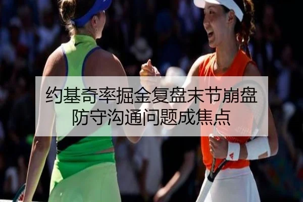 约基奇率掘金复盘末节崩盘 防守沟通问题成焦点 - eonsports